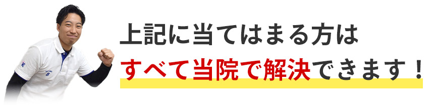 上記に当てはまる方はすべて当院で解決できます！