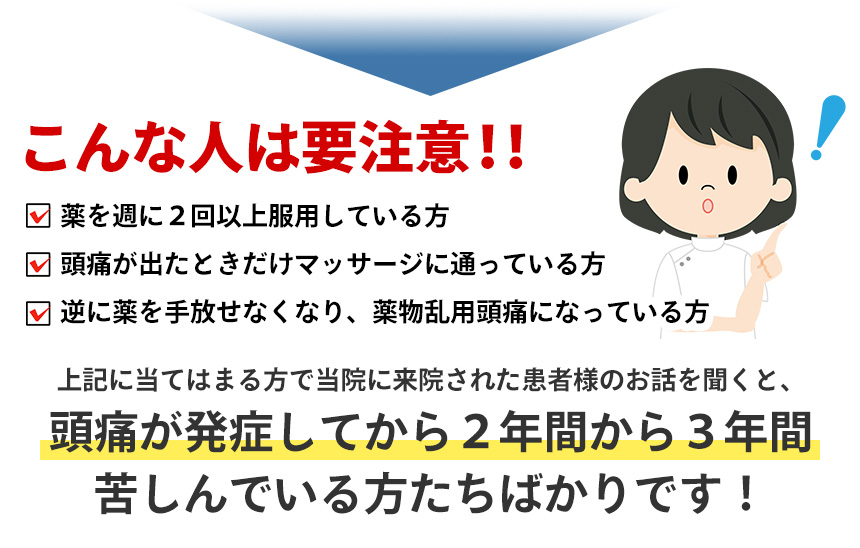 頭痛が発症してから２年間から３年間 苦しんでいる方たちばかりです！